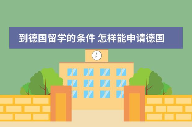 到德国留学的条件 怎样能申请德国预科(申请条件 所需学历 预科费用等)
