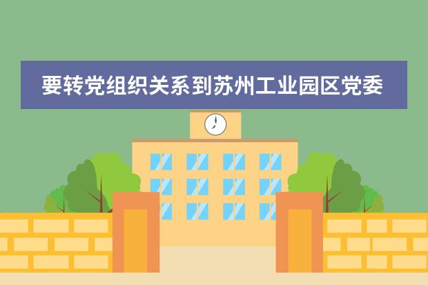 要转党组织关系到苏州工业园区党委党支部，如何办理手续？