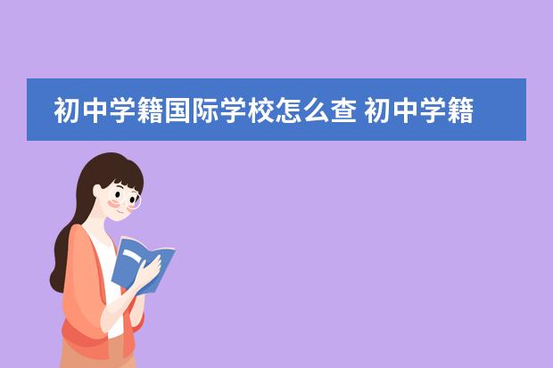 初中学籍国际学校怎么查 初中学籍在网上能不能查到,急需解答。谢谢