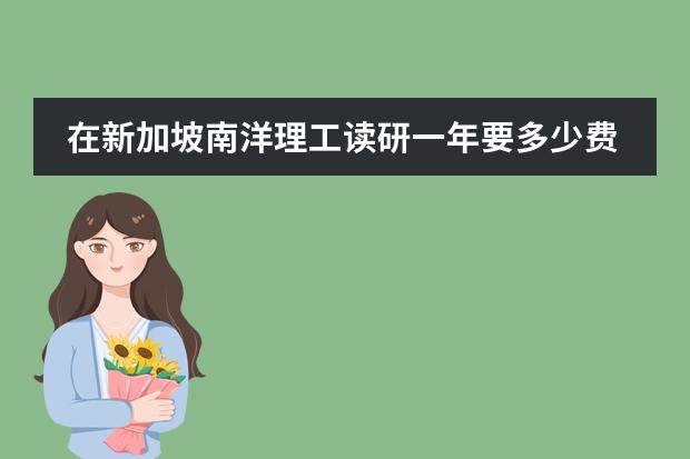 在新加坡南洋理工读研一年要多少费用