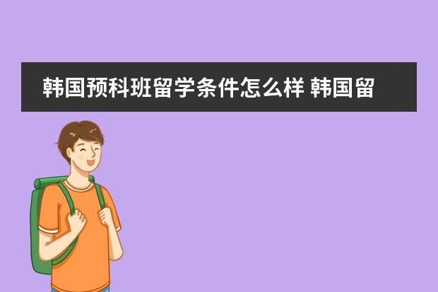 韩国预科班留学条件怎么样 韩国留学不同阶段入学要求是怎样的?