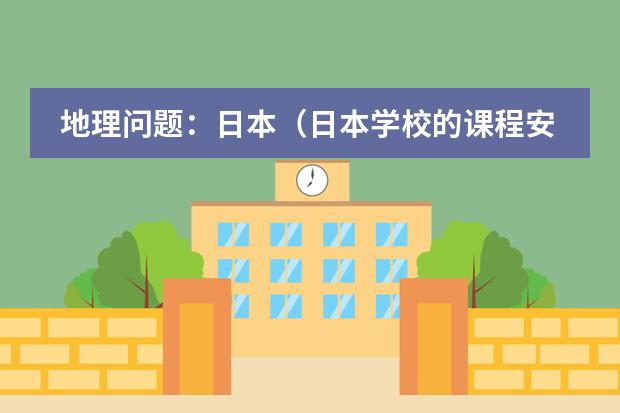 地理问题：日本（日本学校的课程安排制度。中学）