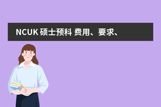 NCUK 硕士预科 费用、要求、申请时间(郑大西亚斯 预科班收生条件???)