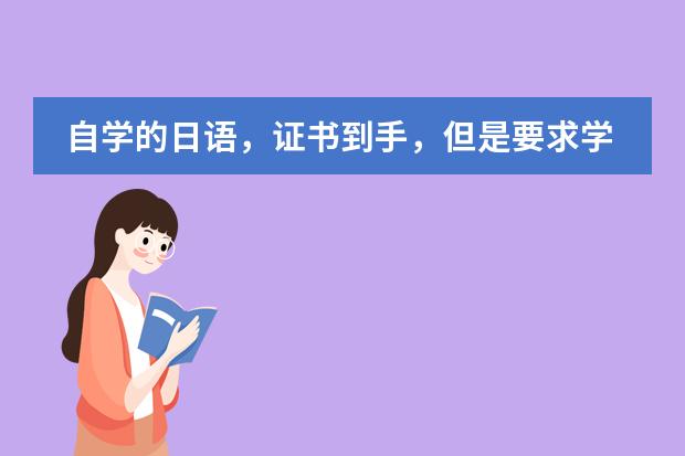 自学的日语,证书到手,但是要求学时证明怎么办?