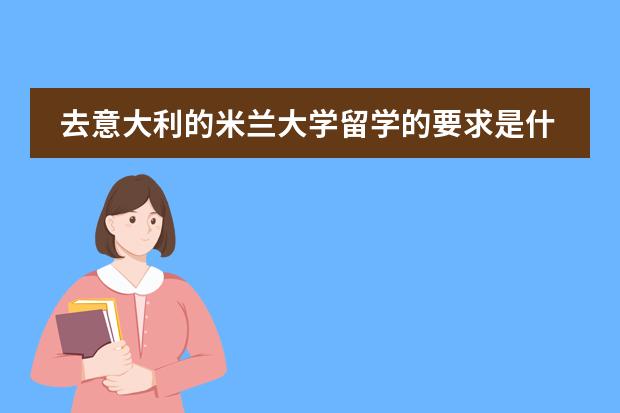 去意大利的米兰大学留学的要求是什么?米兰大学的学费是全免费的吗?