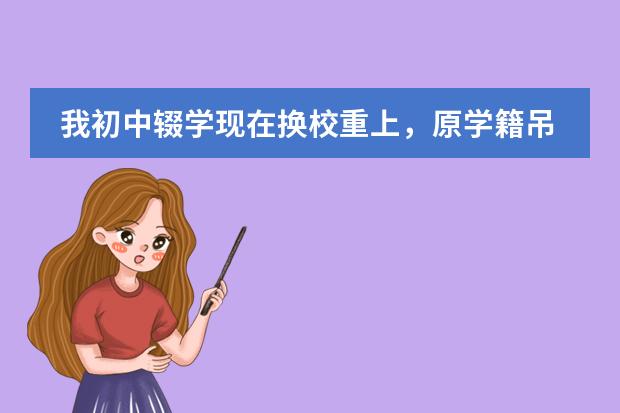 我初中辍学现在换校重上,原学籍吊销,没有小学的一切资料,怎么办学籍?