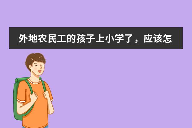 外地农民工的孩子上小学了,应该怎么办才能有学籍,不影响以后的高考