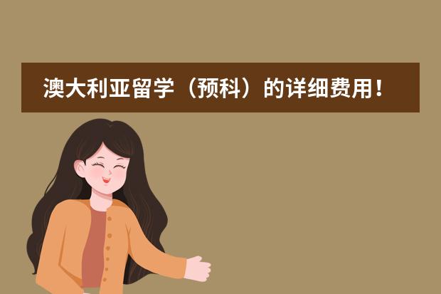澳大利亚留学(预科)的详细费用!?? 去澳大利亚留学,在预科班的学习中........