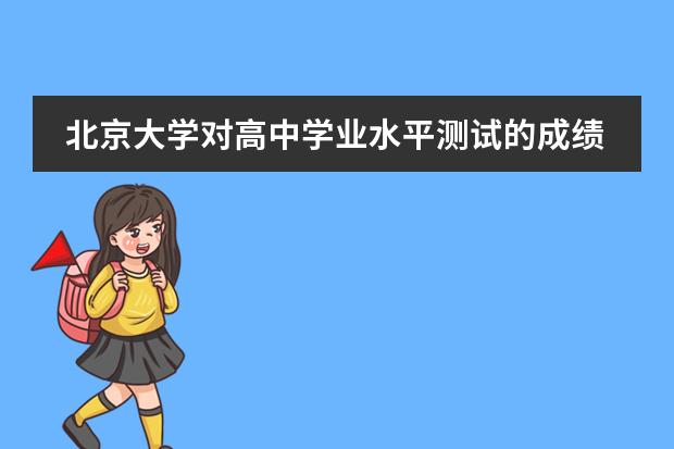 北京大学对高中学业水平测试的成绩有何要求?(关于北京学生北大自主招生资格)