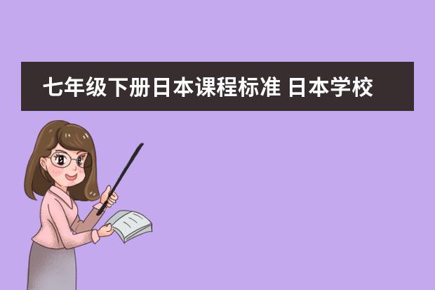 七年级下册日本课程标准 日本学校的课程安排制度。中学