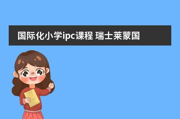 国际化小学ipc课程 瑞士莱蒙国际学校的教学特色