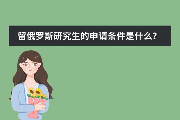 留俄罗斯研究生的申请条件是什么?