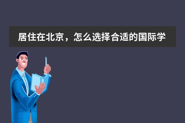 居住在北京,怎么选择合适的国际学校?求助?
