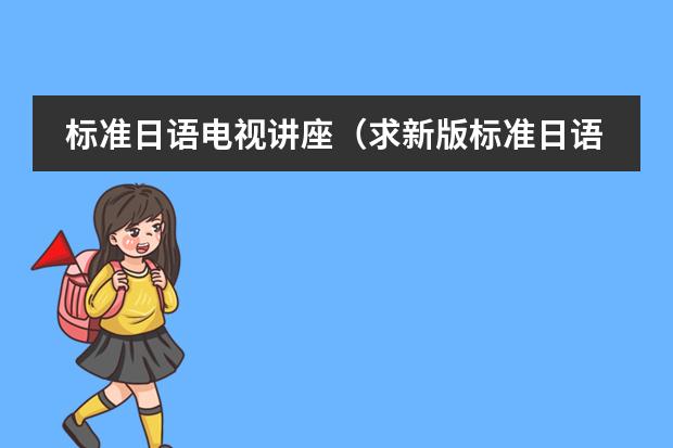 标准日语电视讲座(求新版标准日语视频教程百度云盘)