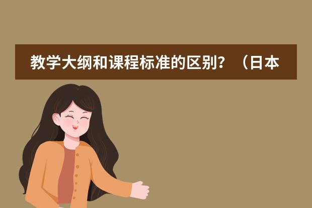 教学大纲和课程标准的区别?(日本学校的课程安排制度。中学)