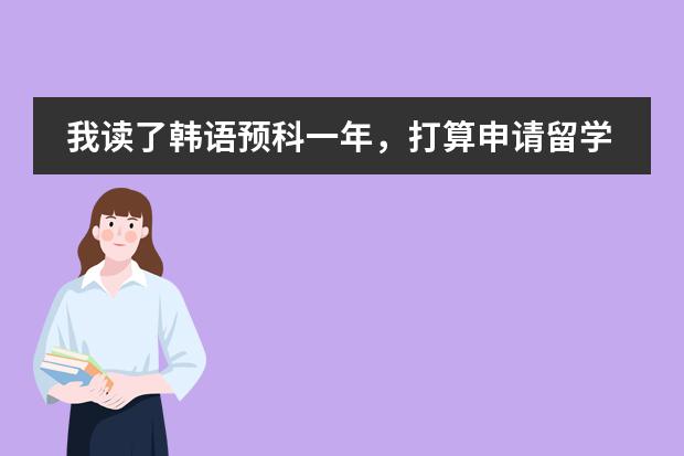 我读了韩语预科一年,打算申请留学,韩国什么学校学费便宜,毕业快,