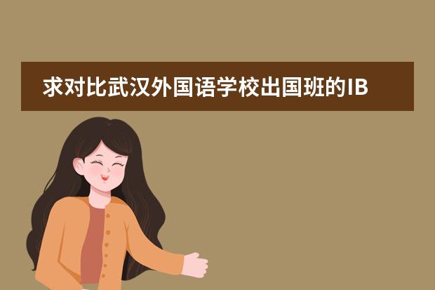 求对比武汉外国语学校出国班的IB AP ALEVEL，就是英中的三个国际课程?（我想问一下 海嘉国际双语学校 是几年制的？谢谢）
