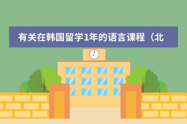 有关在韩国留学1年的语言课程（北京旭博外语韩语培训学校）