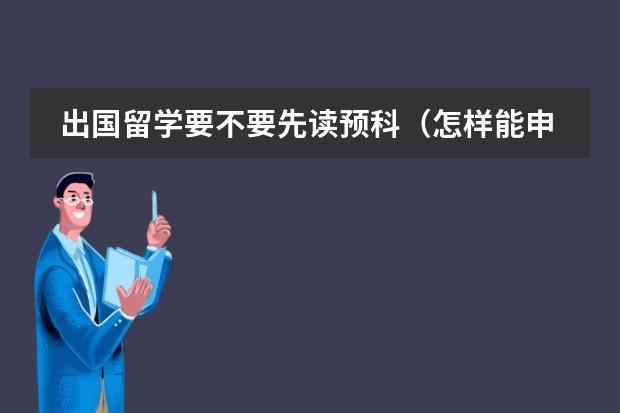 出国留学要不要先读预科(怎样能申请德国预科(申请条件 所需学历 预科费用等) )