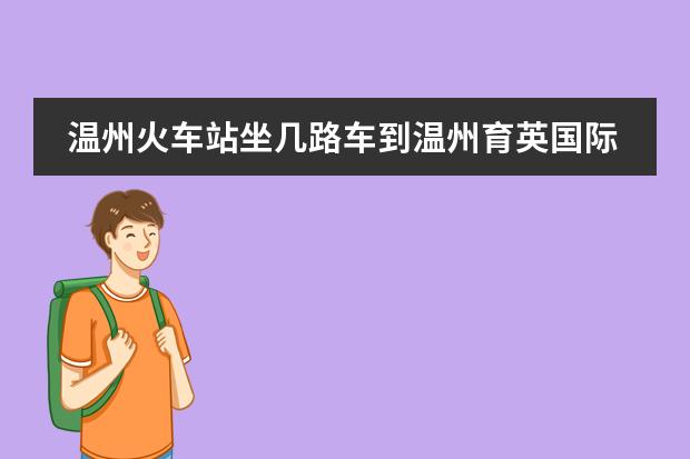 温州火车站坐几路车到温州育英国际实验学校（郑州东方学院）