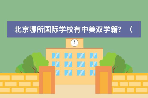 北京哪所国际学校有中美双学籍？（新生入学没办学籍证学生是否已有学籍号）