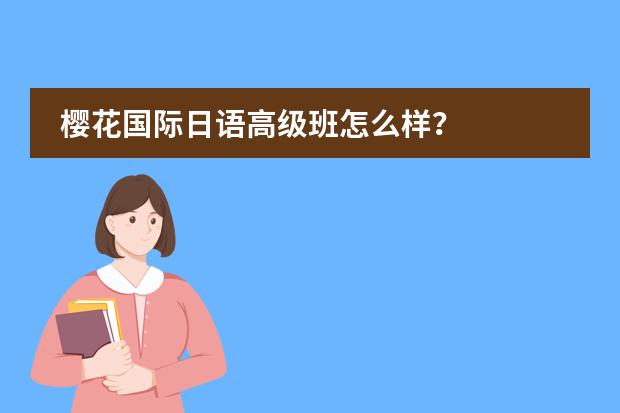樱花国际日语高级班怎么样?