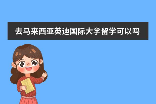 去马来西亚英迪国际大学留学可以吗?门槛如何?有没有比较了解的人,谢谢