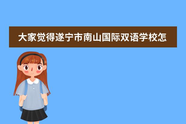 大家觉得遂宁市南山国际双语学校怎么样