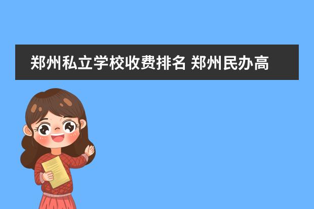 郑州私立学校收费排名 郑州民办高中哪家排名好?