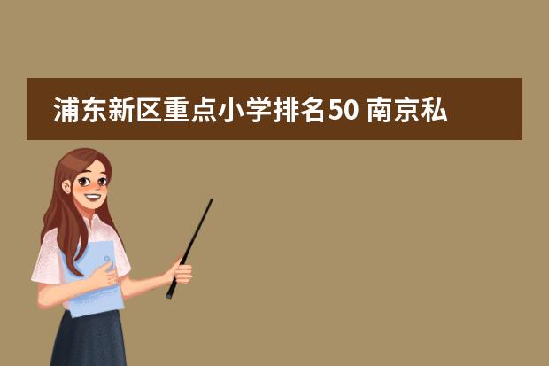 浦东新区重点小学排名50 南京私立国际学校排名