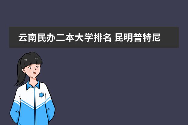 云南民办二本大学排名 昆明普特尼国际双语国际学校建成后对周边房价的影响