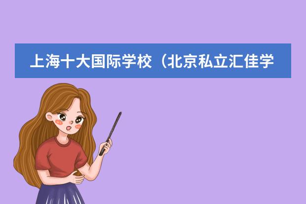 上海十大国际学校（北京私立汇佳学校收费）