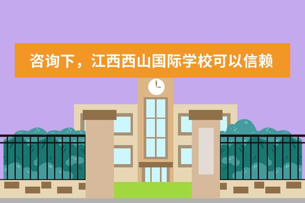 咨询下，江西西山国际学校可以信赖吗？