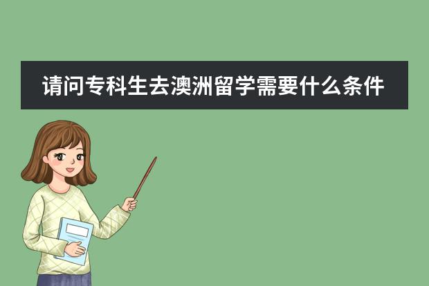 请问专科生去澳洲留学需要什么条件 ,包括申请八大名校,还要不要读预科班了 ?