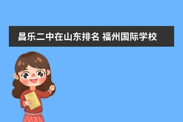 昌乐二中在山东排名 福州国际学校排名
