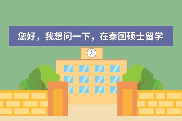 您好,我想问一下,在泰国硕士留学,需要在泰国呆多久可以回国学历认证,我不需要回国证明,谢谢