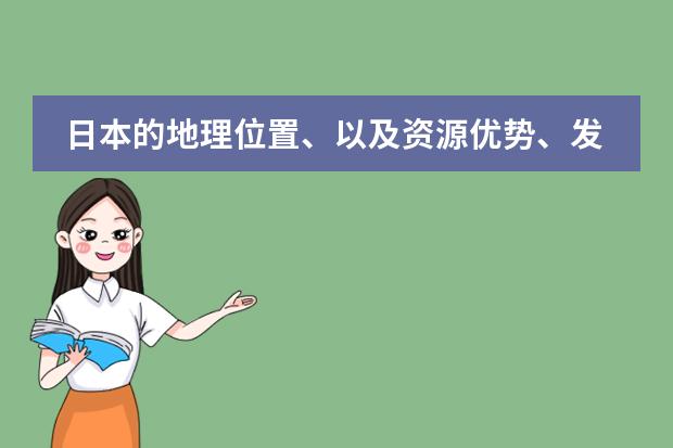 日本的地理位置、以及资源优势、发展优势和劣势（二战后日本的主要改革措施）