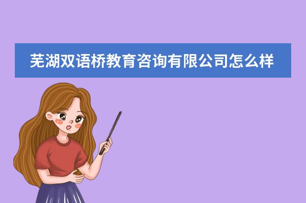 芜湖双语桥教育咨询有限公司怎么样？