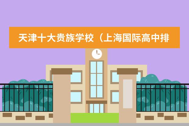 天津十大贵族学校（上海国际高中排名一览表）