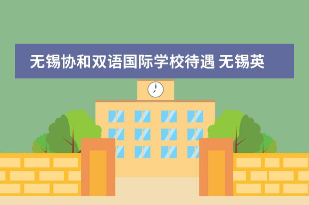 无锡协和双语国际学校待遇 无锡英禾双语学校学费
