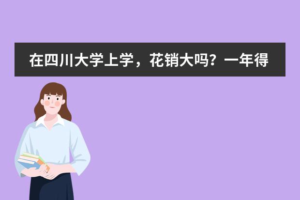 在四川大学上学,花销大吗?一年得多少钱?