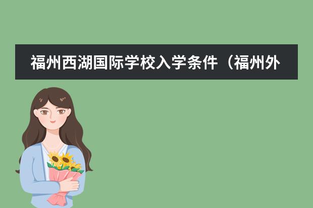 福州西湖国际学校入学条件(福州外国语学校的办学成绩)