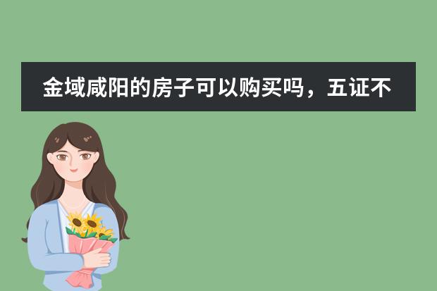 金域咸阳的房子可以购买吗,五证不齐全,开发商