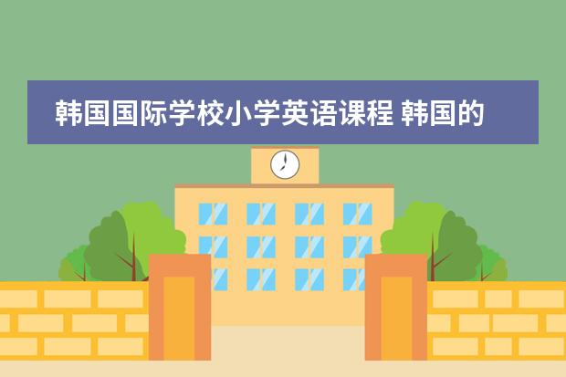 韩国国际学校小学英语课程 韩国的交换生
