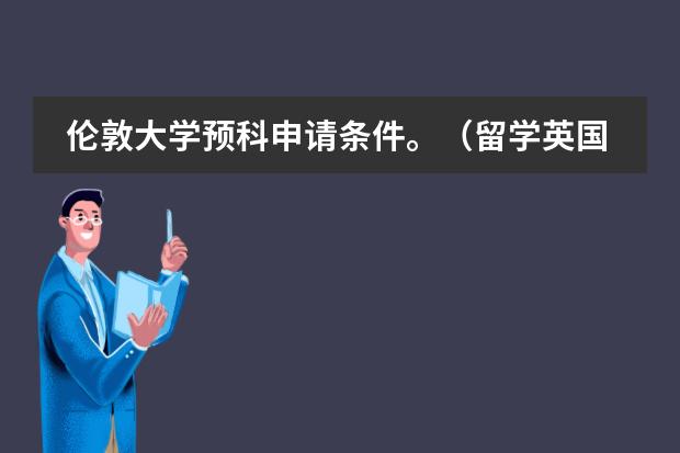 伦敦大学预科申请条件。(留学英国本科预科)