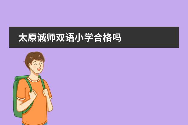 太原诚师双语小学合格吗
