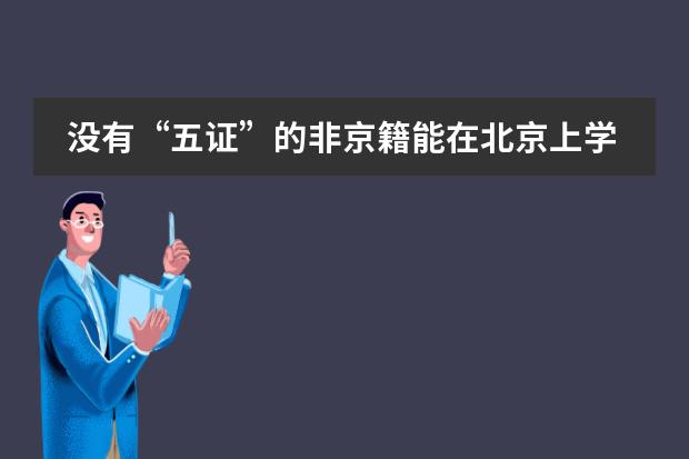 没有“五证”的非京籍能在北京上学吗