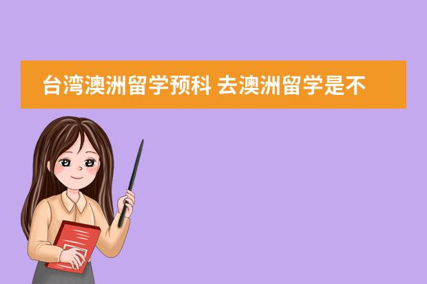 台湾澳洲留学预科 去澳洲留学是不是必须得读预科?预科需要哪种条件才能入读?