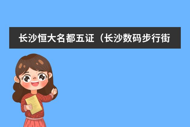 长沙恒大名都五证(长沙数码步行街五证)