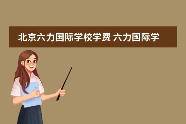 北京六力国际学校学费 六力国际学校武清学费